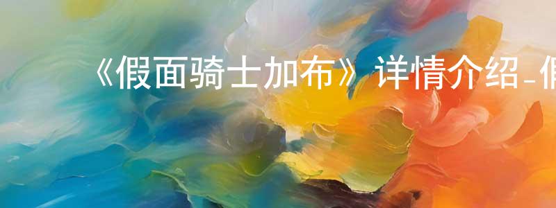 曾宪达发布《假面骑士加布》详情介绍_假面骑士加布已完结在线观看_假面骑士加布迅雷下载_日漫
